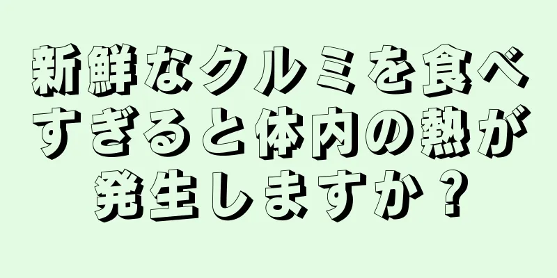 新鮮なクルミを食べすぎると体内の熱が発生しますか？