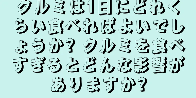 クルミは1日にどれくらい食べればよいでしょうか? クルミを食べすぎるとどんな影響がありますか?