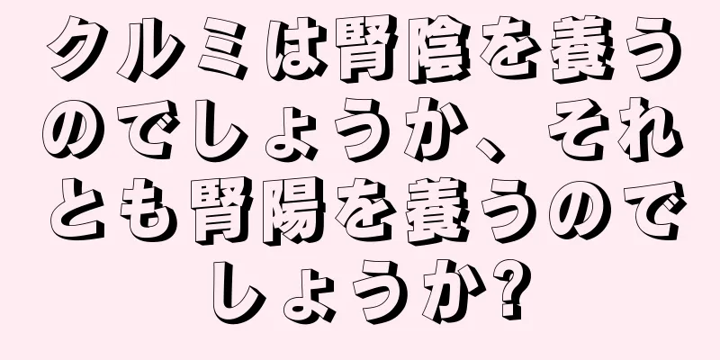 クルミは腎陰を養うのでしょうか、それとも腎陽を養うのでしょうか?