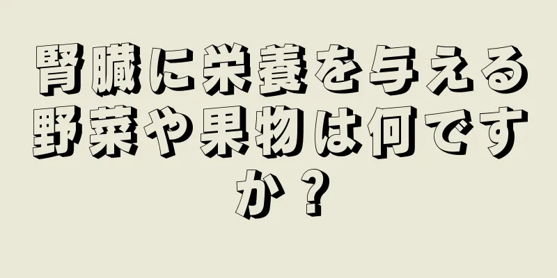 腎臓に栄養を与える野菜や果物は何ですか？