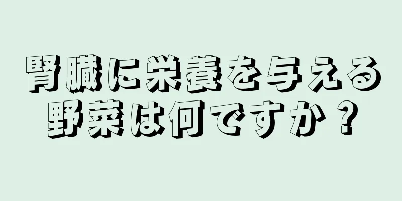 腎臓に栄養を与える野菜は何ですか？