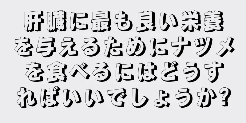 肝臓に最も良い栄養を与えるためにナツメを食べるにはどうすればいいでしょうか?