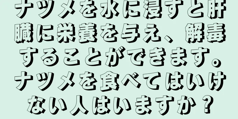 ナツメを水に浸すと肝臓に栄養を与え、解毒することができます。ナツメを食べてはいけない人はいますか？