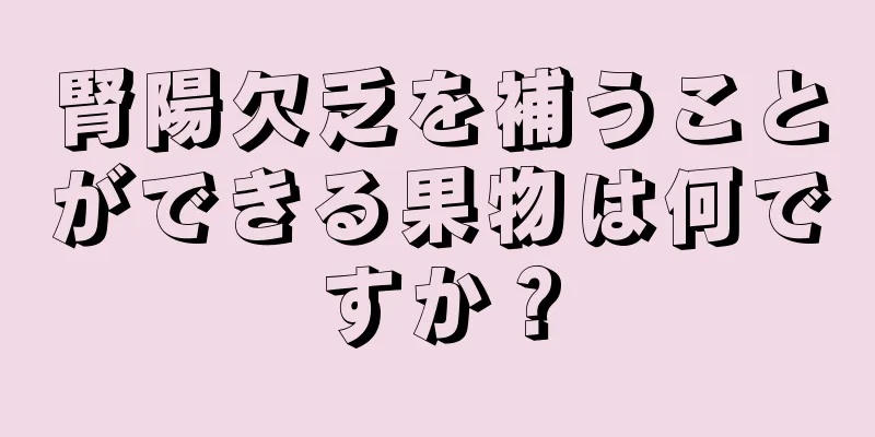 腎陽欠乏を補うことができる果物は何ですか？