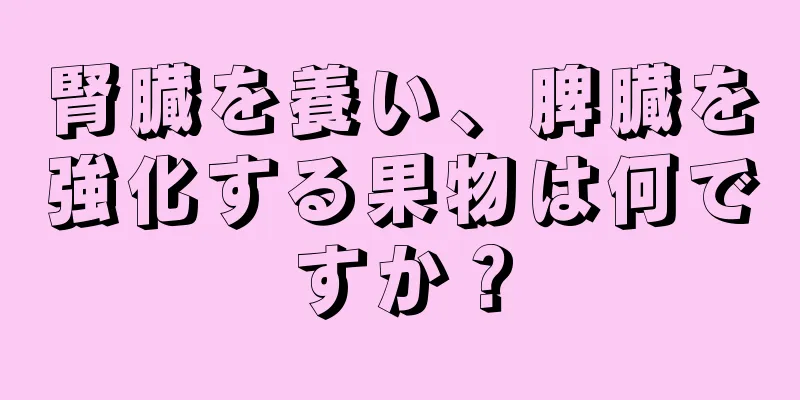 腎臓を養い、脾臓を強化する果物は何ですか？