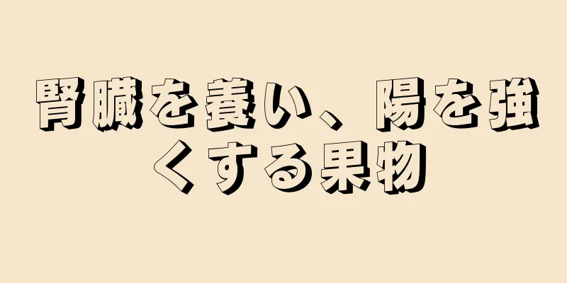 腎臓を養い、陽を強くする果物