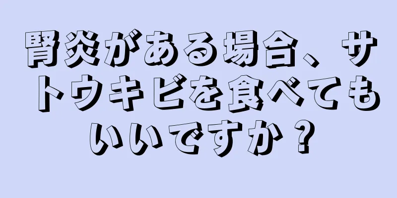 腎炎がある場合、サトウキビを食べてもいいですか？