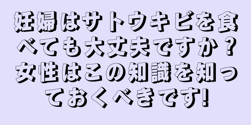 妊婦はサトウキビを食べても大丈夫ですか？女性はこの知識を知っておくべきです!