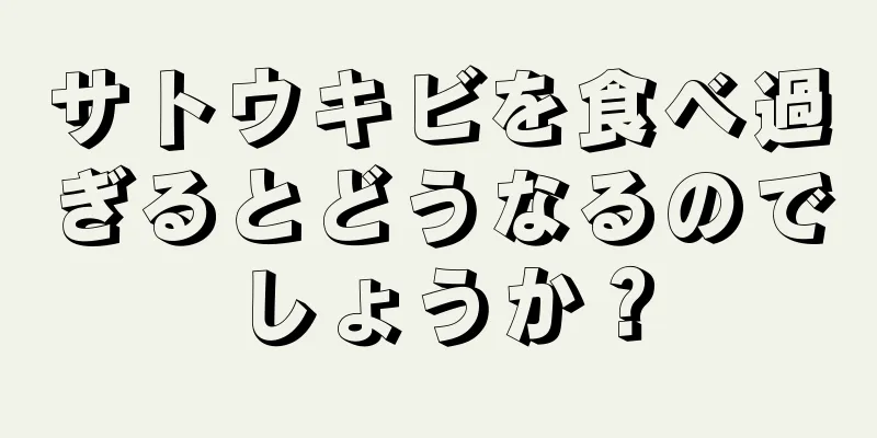 サトウキビを食べ過ぎるとどうなるのでしょうか？