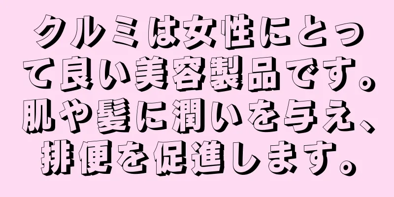 クルミは女性にとって良い美容製品です。肌や髪に潤いを与え、排便を促進します。