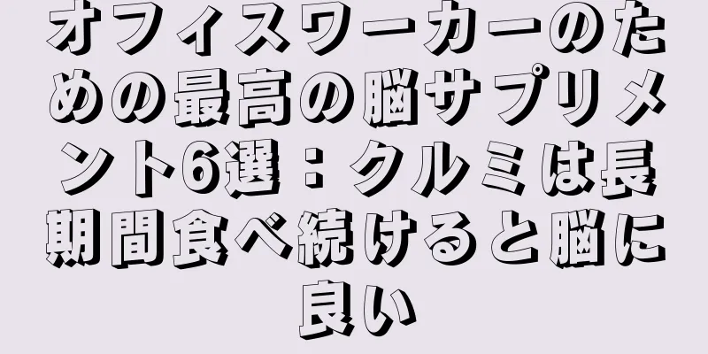 オフィスワーカーのための最高の脳サプリメント6選：クルミは長期間食べ続けると脳に良い