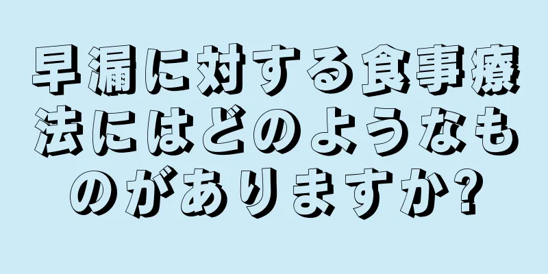 早漏に対する食事療法にはどのようなものがありますか?