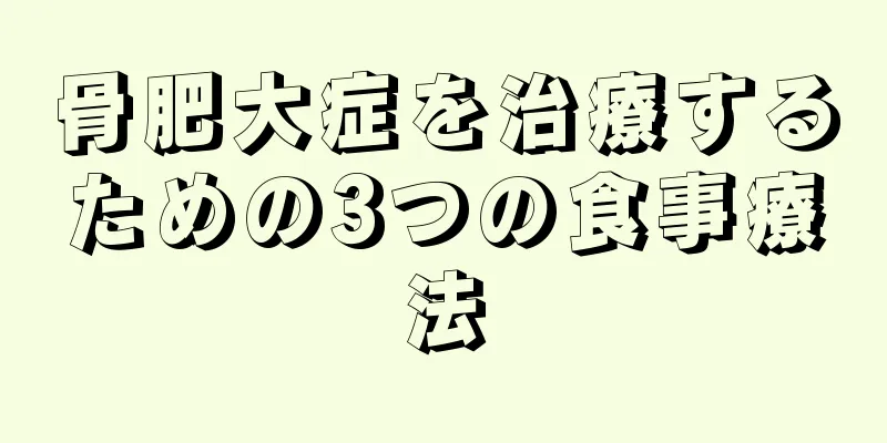 骨肥大症を治療するための3つの食事療法