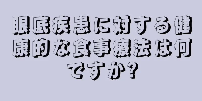 眼底疾患に対する健康的な食事療法は何ですか?