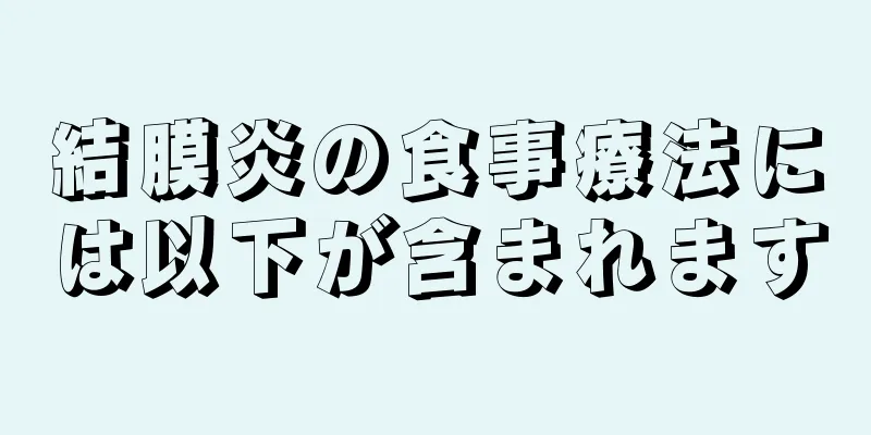 結膜炎の食事療法には以下が含まれます