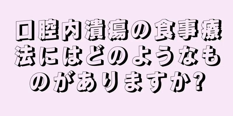 口腔内潰瘍の食事療法にはどのようなものがありますか?