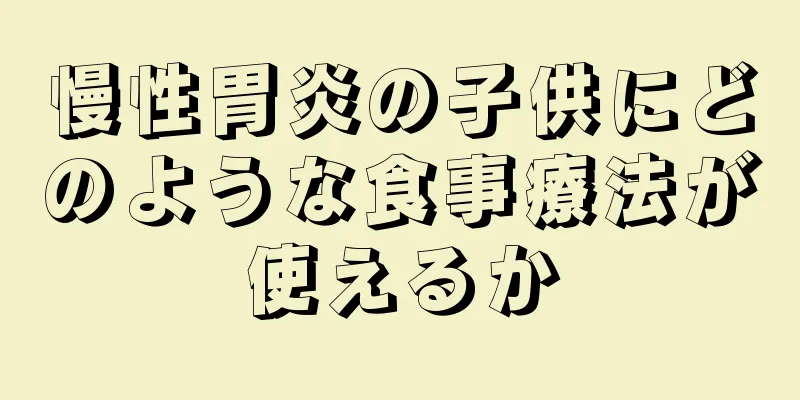 慢性胃炎の子供にどのような食事療法が使えるか