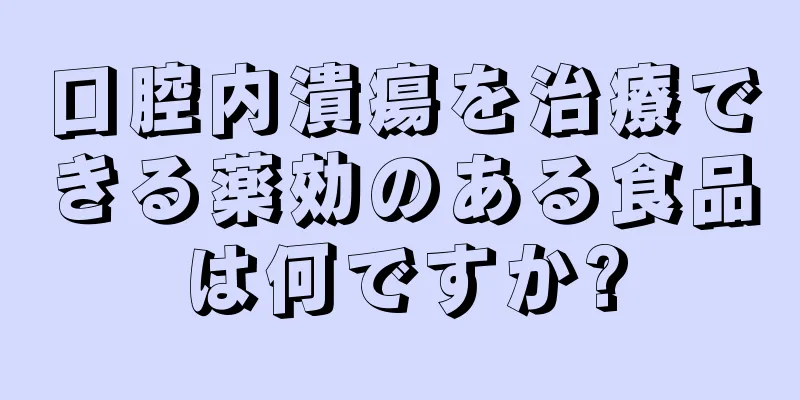 口腔内潰瘍を治療できる薬効のある食品は何ですか?