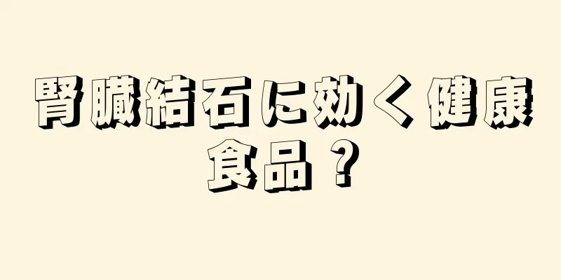 腎臓結石に効く健康食品？