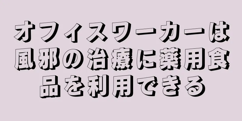 オフィスワーカーは風邪の治療に薬用食品を利用できる