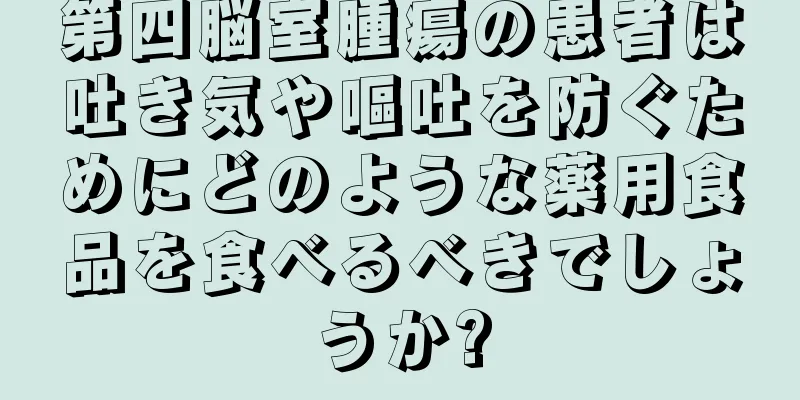 第四脳室腫瘍の患者は吐き気や嘔吐を防ぐためにどのような薬用食品を食べるべきでしょうか?