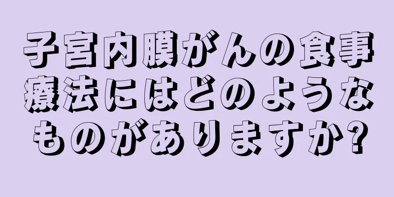 子宮内膜がんの食事療法にはどのようなものがありますか?