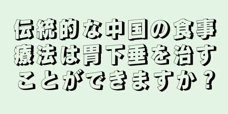 伝統的な中国の食事療法は胃下垂を治すことができますか？