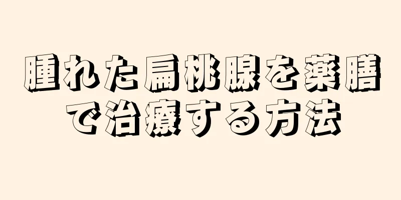 腫れた扁桃腺を薬膳で治療する方法