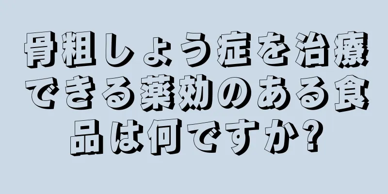 骨粗しょう症を治療できる薬効のある食品は何ですか?