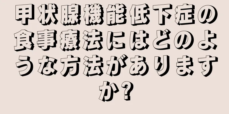 甲状腺機能低下症の食事療法にはどのような方法がありますか?