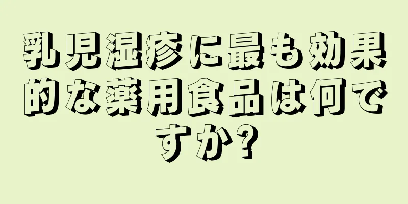 乳児湿疹に最も効果的な薬用食品は何ですか?