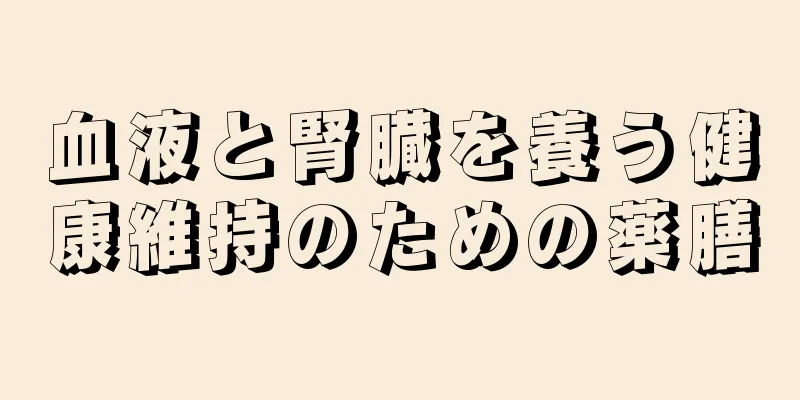 血液と腎臓を養う健康維持のための薬膳