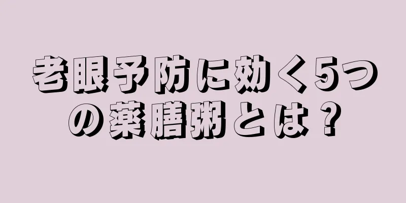 老眼予防に効く5つの薬膳粥とは？