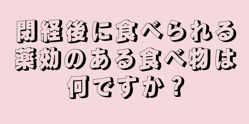 閉経後に食べられる薬効のある食べ物は何ですか？