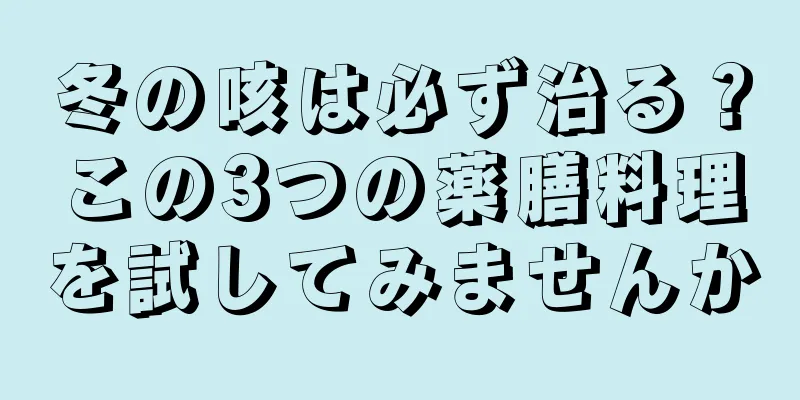 冬の咳は必ず治る？この3つの薬膳料理を試してみませんか