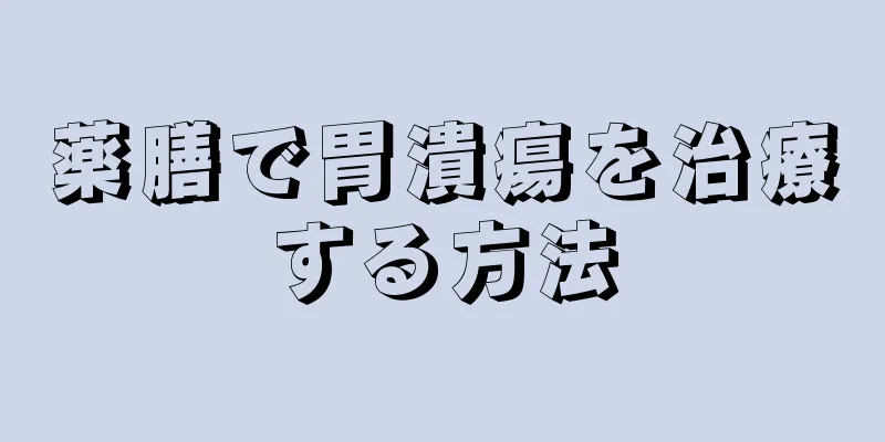 薬膳で胃潰瘍を治療する方法