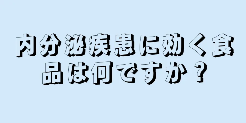 内分泌疾患に効く食品は何ですか？