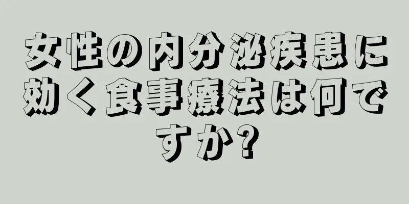 女性の内分泌疾患に効く食事療法は何ですか?