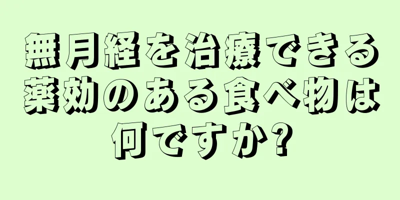 無月経を治療できる薬効のある食べ物は何ですか?