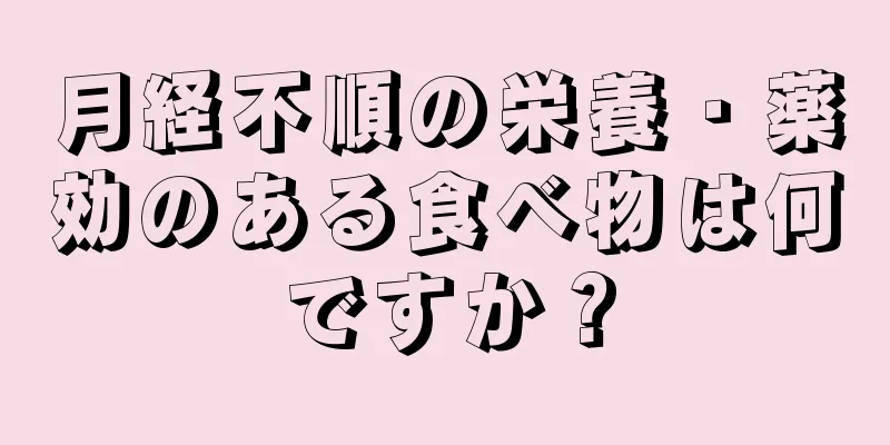 月経不順の栄養・薬効のある食べ物は何ですか？