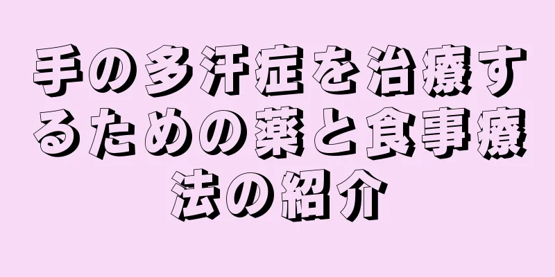 手の多汗症を治療するための薬と食事療法の紹介