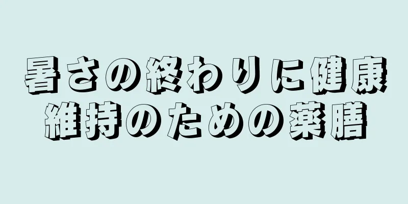 暑さの終わりに健康維持のための薬膳