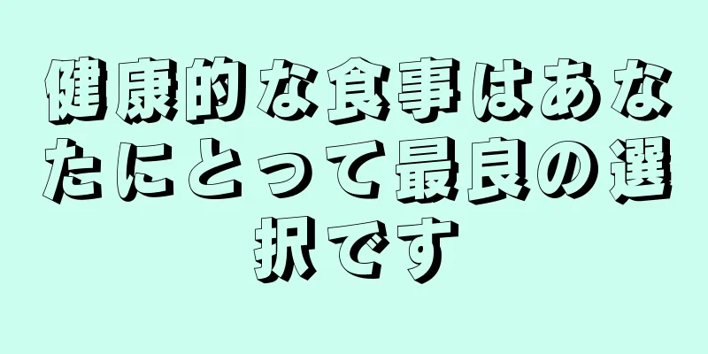 健康的な食事はあなたにとって最良の選択です