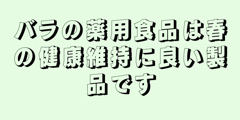 バラの薬用食品は春の健康維持に良い製品です