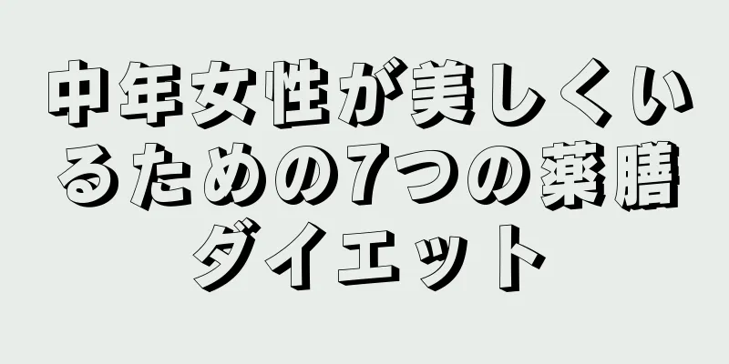 中年女性が美しくいるための7つの薬膳ダイエット