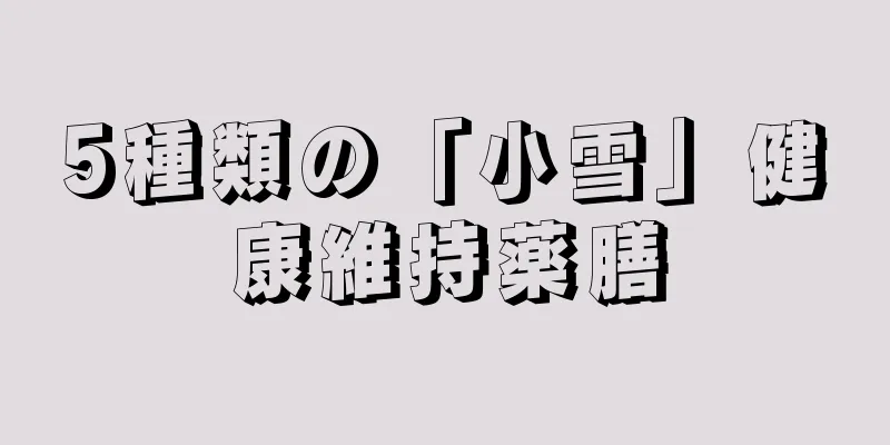 5種類の「小雪」健康維持薬膳