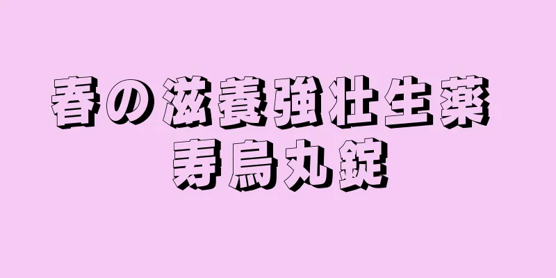 春の滋養強壮生薬 寿烏丸錠