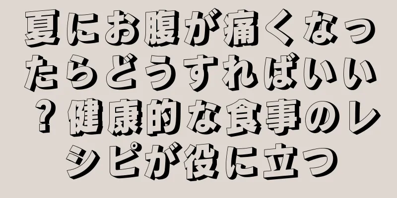 夏にお腹が痛くなったらどうすればいい？健康的な食事のレシピが役に立つ