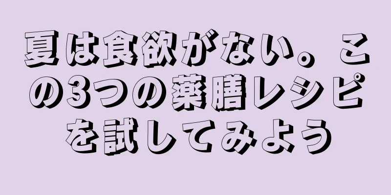 夏は食欲がない。この3つの薬膳レシピを試してみよう