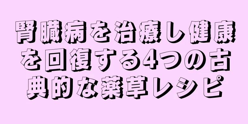 腎臓病を治療し健康を回復する4つの古典的な薬草レシピ